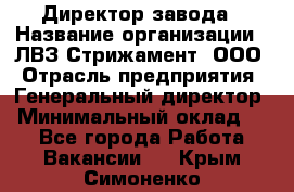 Директор завода › Название организации ­ ЛВЗ Стрижамент, ООО › Отрасль предприятия ­ Генеральный директор › Минимальный оклад ­ 1 - Все города Работа » Вакансии   . Крым,Симоненко